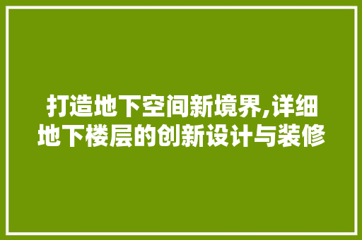 打造地下空间新境界,详细地下楼层的创新设计与装修