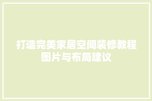 打造完美家居空间装修教程图片与布局建议