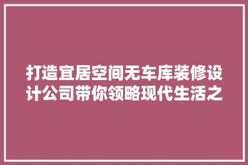 打造宜居空间无车库装修设计公司带你领略现代生活之美