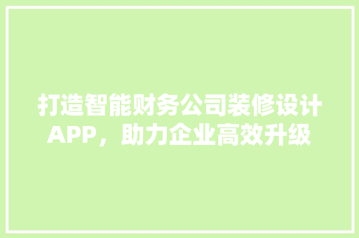 打造智能财务公司装修设计APP，助力企业高效升级