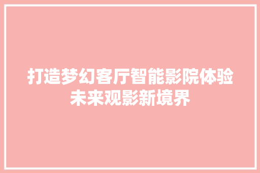 打造梦幻客厅智能影院体验未来观影新境界