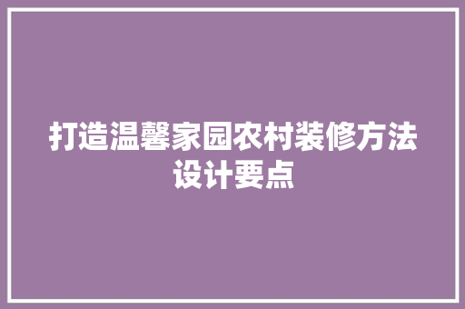 打造温馨家园农村装修方法设计要点