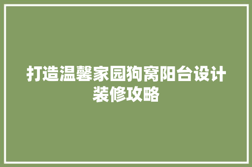 打造温馨家园狗窝阳台设计装修攻略