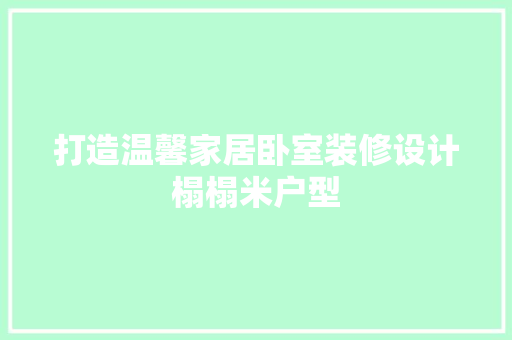 打造温馨家居卧室装修设计榻榻米户型