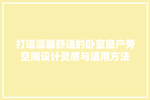 打造温馨舒适的卧室窗户旁空间设计灵感与适用方法 知识问答