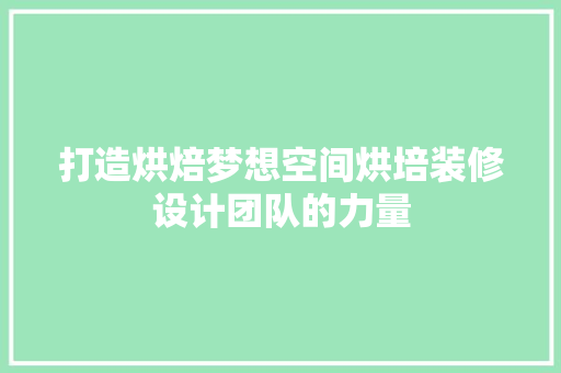 打造烘焙梦想空间烘培装修设计团队的力量 住宅建筑设计