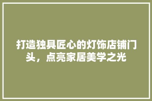 打造独具匠心的灯饰店铺门头，点亮家居美学之光