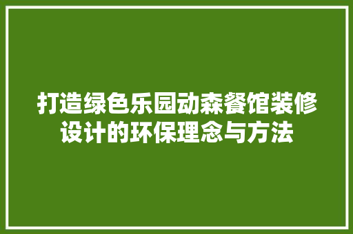 打造绿色乐园动森餐馆装修设计的环保理念与方法 常见问题
