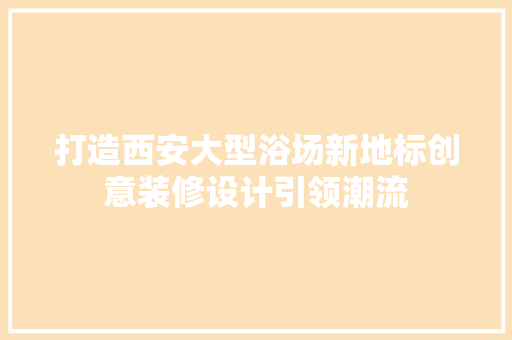 打造西安大型浴场新地标创意装修设计引领潮流