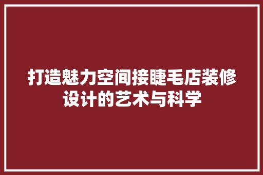 打造魅力空间接睫毛店装修设计的艺术与科学 建筑法规