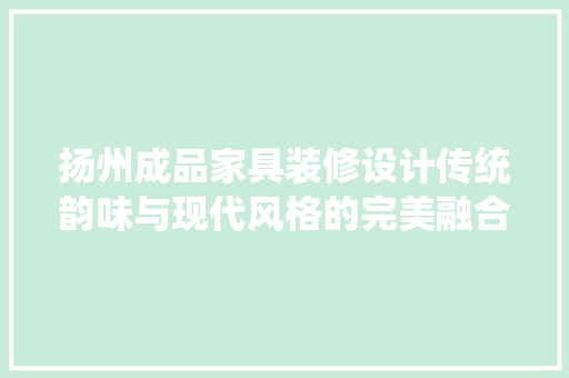 扬州成品家具装修设计传统韵味与现代风格的完美融合 常见问题