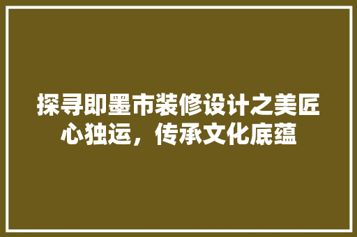 探寻即墨市装修设计之美匠心独运，传承文化底蕴 材料设备