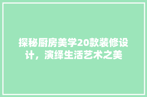 探秘厨房美学20款装修设计，演绎生活艺术之美 常用建材