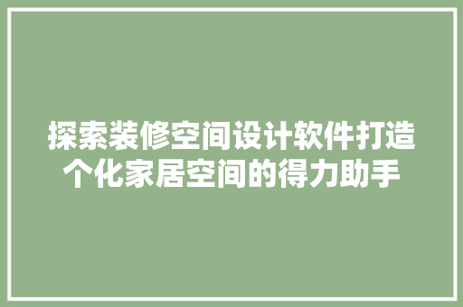 探索装修空间设计软件打造个化家居空间的得力助手