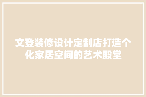 文登装修设计定制店打造个化家居空间的艺术殿堂 施工工艺