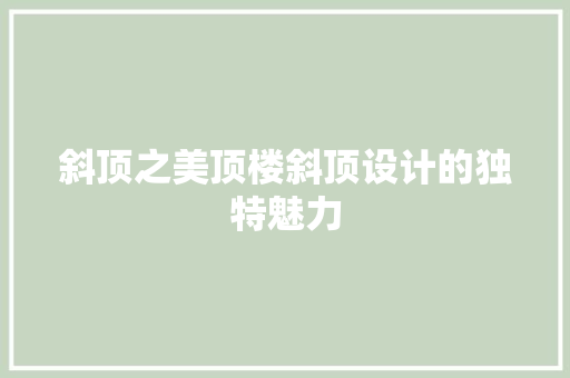 斜顶之美顶楼斜顶设计的独特魅力