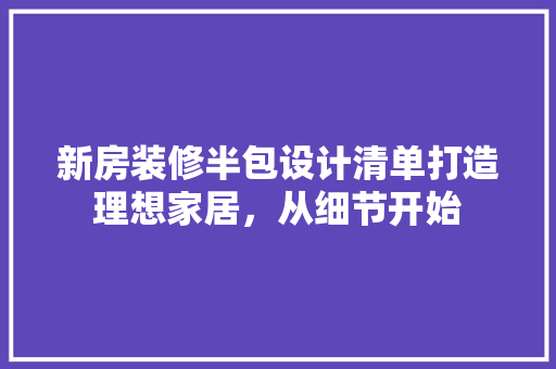 新房装修半包设计清单打造理想家居，从细节开始