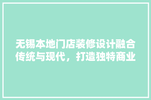 无锡本地门店装修设计融合传统与现代，打造独特商业空间