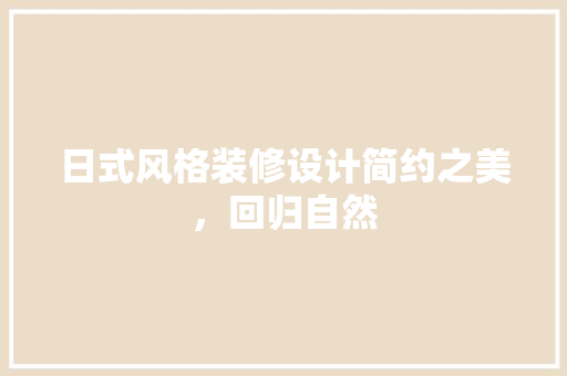 日式风格装修设计简约之美，回归自然 施工工艺