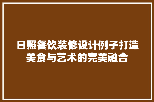 日照餐饮装修设计例子打造美食与艺术的完美融合