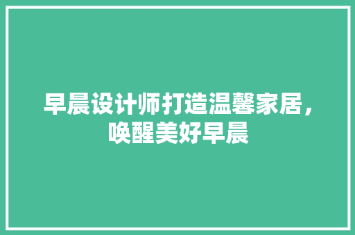 早晨设计师打造温馨家居，唤醒美好早晨