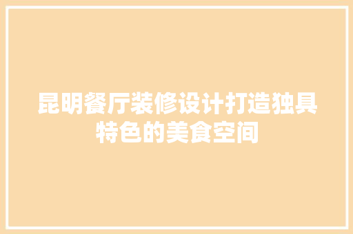 昆明餐厅装修设计打造独具特色的美食空间