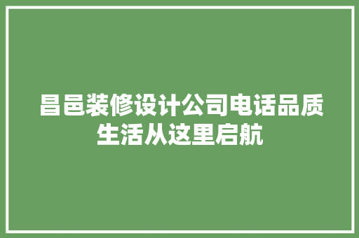 昌邑装修设计公司电话品质生活从这里启航 知识问答