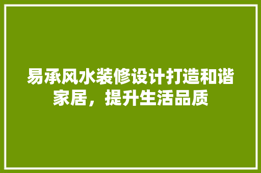 易承风水装修设计打造和谐家居，提升生活品质 建筑法规
