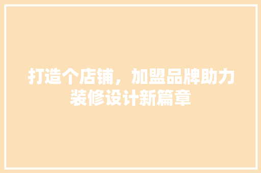 打造个店铺，加盟品牌助力装修设计新篇章 住宅建筑设计