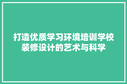 打造优质学习环境培训学校装修设计的艺术与科学