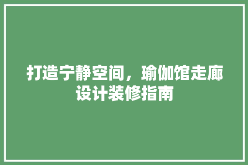 打造宁静空间，瑜伽馆走廊设计装修指南 建筑法规