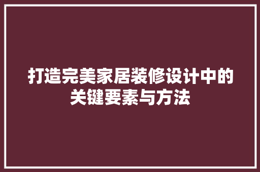 打造完美家居装修设计中的关键要素与方法
