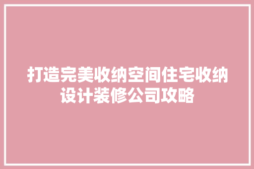 打造完美收纳空间住宅收纳设计装修公司攻略