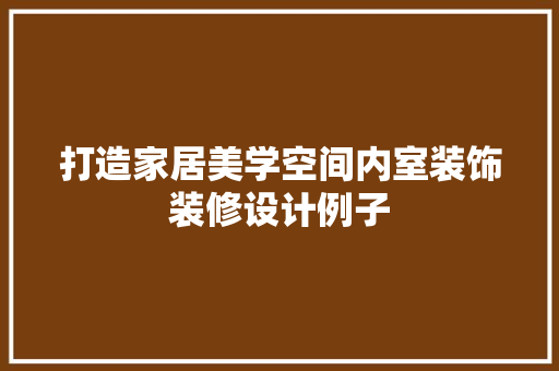 打造家居美学空间内室装饰装修设计例子