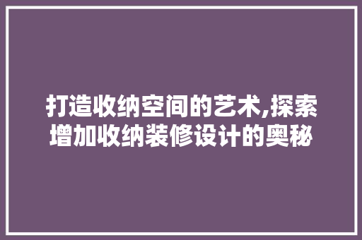 打造收纳空间的艺术,探索增加收纳装修设计的奥秘