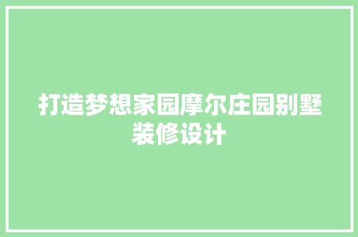 打造梦想家园摩尔庄园别墅装修设计
