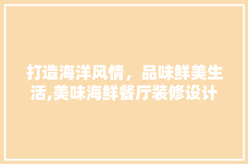 打造海洋风情，品味鲜美生活,美味海鲜餐厅装修设计探秘