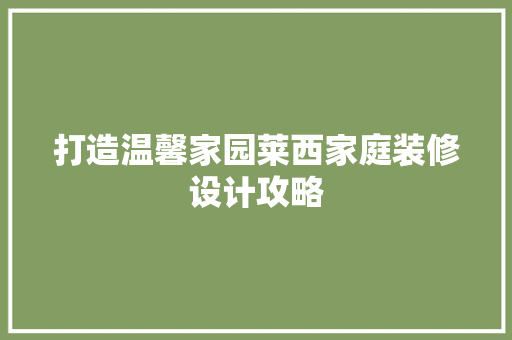 打造温馨家园莱西家庭装修设计攻略