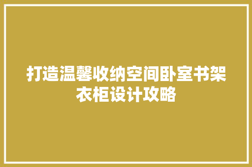 打造温馨收纳空间卧室书架衣柜设计攻略