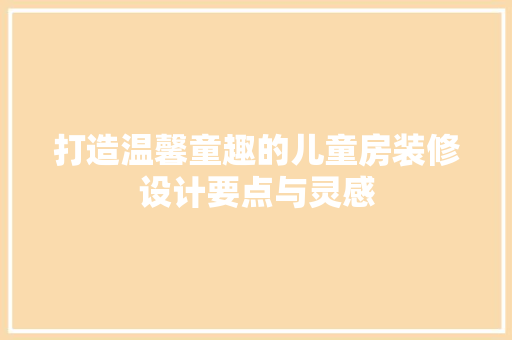打造温馨童趣的儿童房装修设计要点与灵感