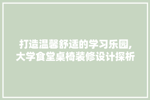 打造温馨舒适的学习乐园,大学食堂桌椅装修设计探析