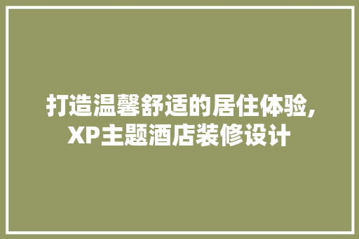 打造温馨舒适的居住体验,XP主题酒店装修设计
