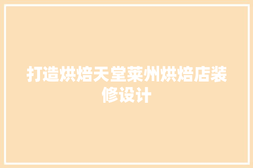 打造烘焙天堂莱州烘焙店装修设计