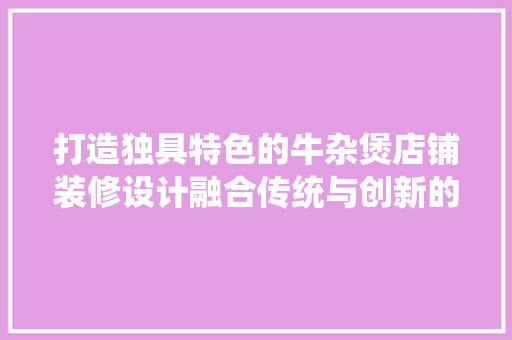 打造独具特色的牛杂煲店铺装修设计融合传统与创新的艺术空间