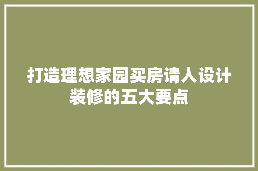 打造理想家园买房请人设计装修的五大要点