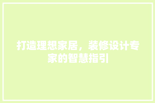 打造理想家居，装修设计专家的智慧指引