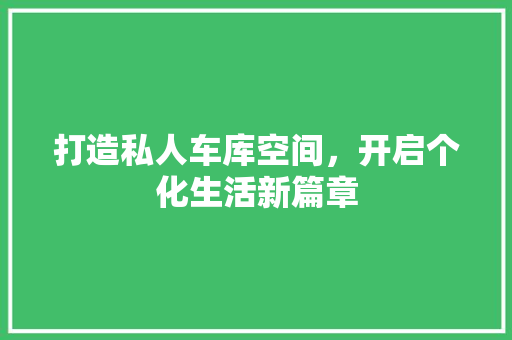打造私人车库空间，开启个化生活新篇章