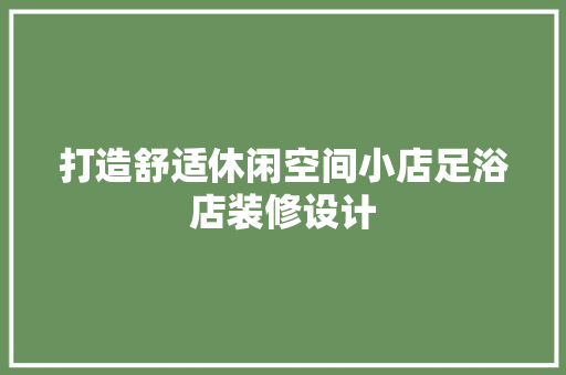 打造舒适休闲空间小店足浴店装修设计