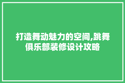 打造舞动魅力的空间,跳舞俱乐部装修设计攻略