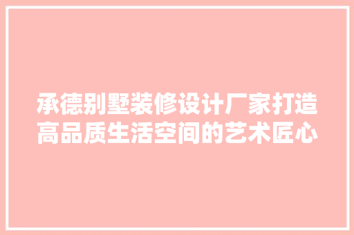 承德别墅装修设计厂家打造高品质生活空间的艺术匠心